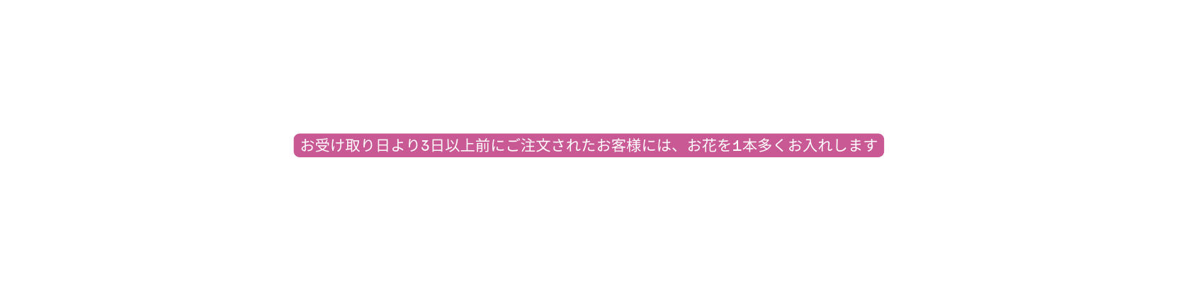お受け取り日より3日以上前にご注文されたお客様には お花を1本多くお入れします