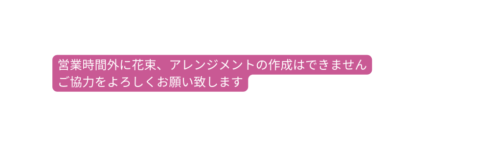 営業時間外に花束 アレンジメントの作成はできません ご協力をよろしくお願い致します