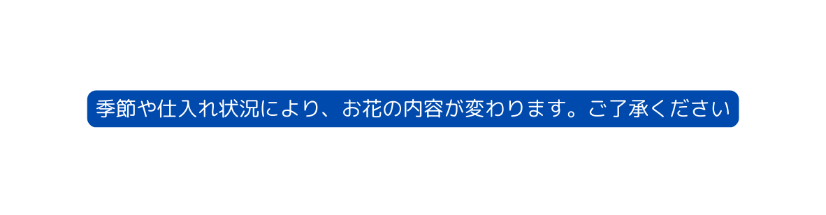 季節や仕入れ状況により お花の内容が変わります ご了承ください