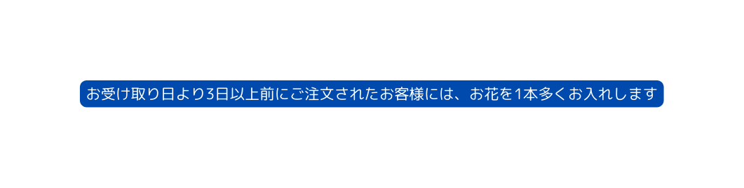 お受け取り日より3日以上前にご注文されたお客様には お花を1本多くお入れします