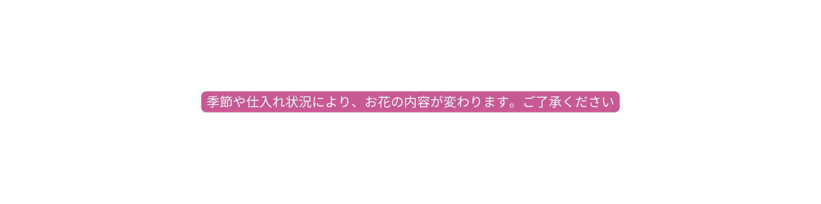 季節や仕入れ状況により お花の内容が変わります ご了承ください