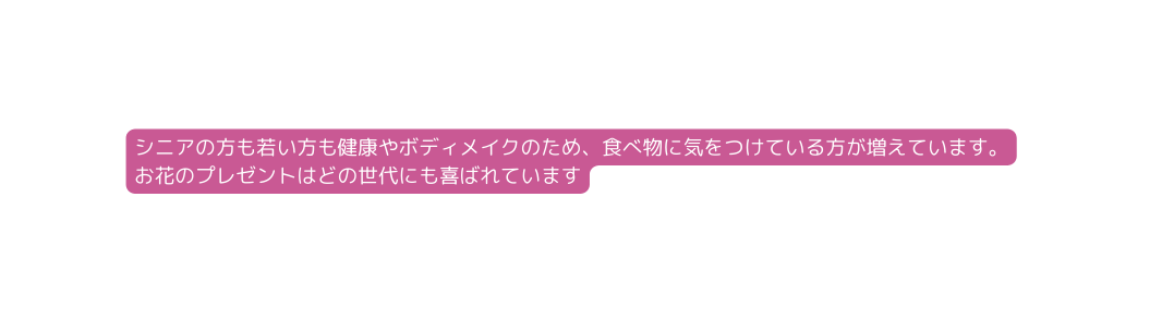 シニアの方も若い方も健康やボディメイクのため 食べ物に気をつけている方が増えています お花のプレゼントはどの世代にも喜ばれています