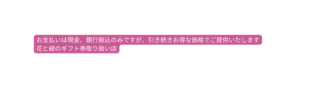 お支払いは現金 銀行振込のみですが 引き続きお得な価格でご提供いたします 花と緑のギフト券取り扱い店